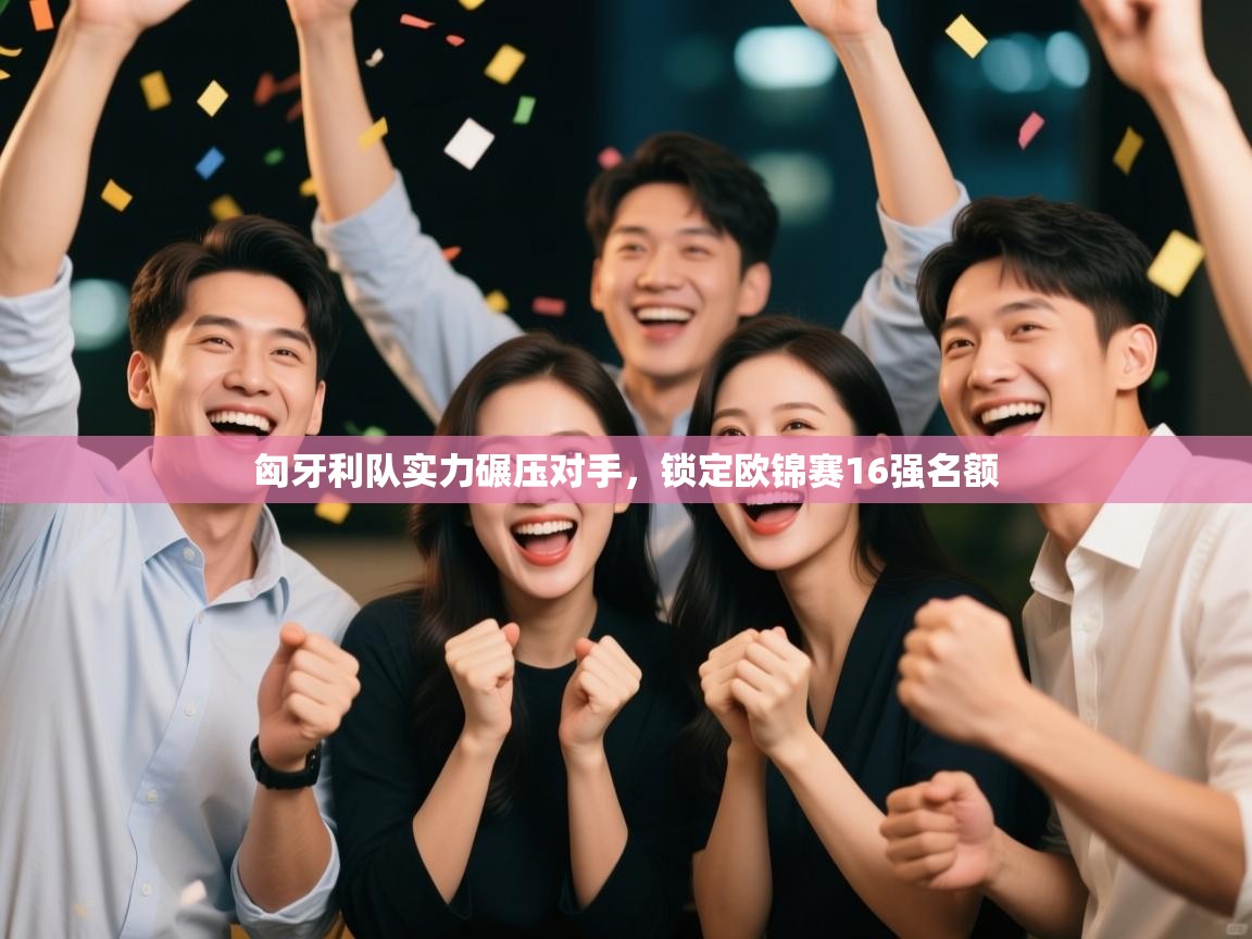 蓝鲸体育app官方入口-匈牙利队实力碾压对手，锁定欧锦赛16强名额  第4张