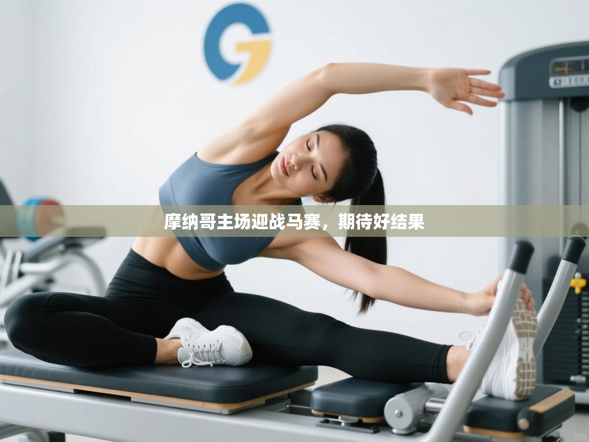 蓝鲸体育网页版入口-摩纳哥主场迎战马赛，期待好结果  第2张