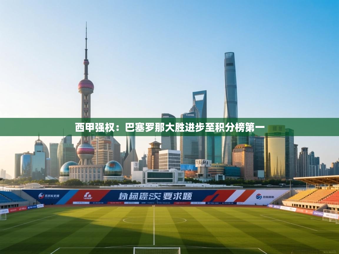 鲸蓝体育平台-西甲强权：巴塞罗那大胜进步至积分榜第一  第1张