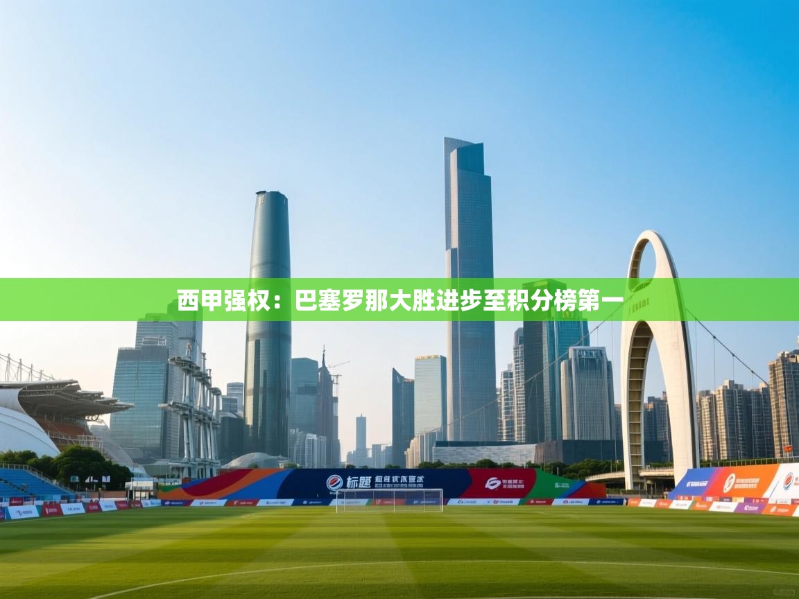 鲸蓝体育平台-西甲强权：巴塞罗那大胜进步至积分榜第一  第3张