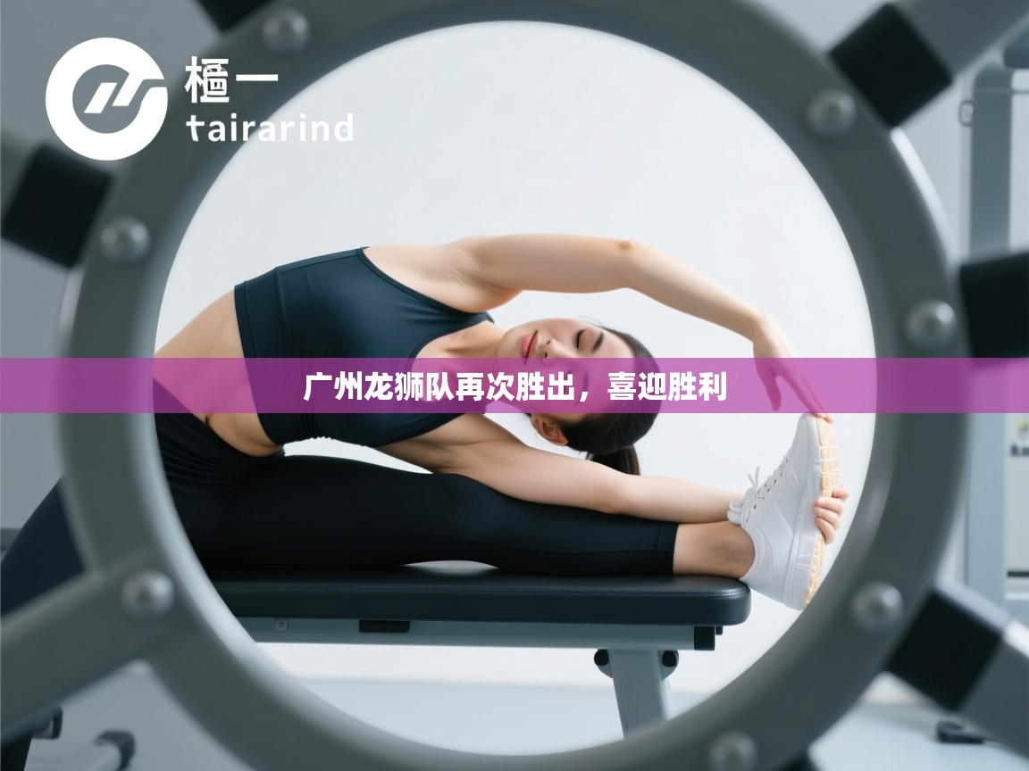 蓝鲸体育网页版入口-广州龙狮队再次胜出，喜迎胜利  第4张