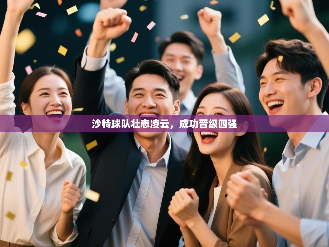 蓝鲸体育官网-沙特球队壮志凌云，成功晋级四强  第1张