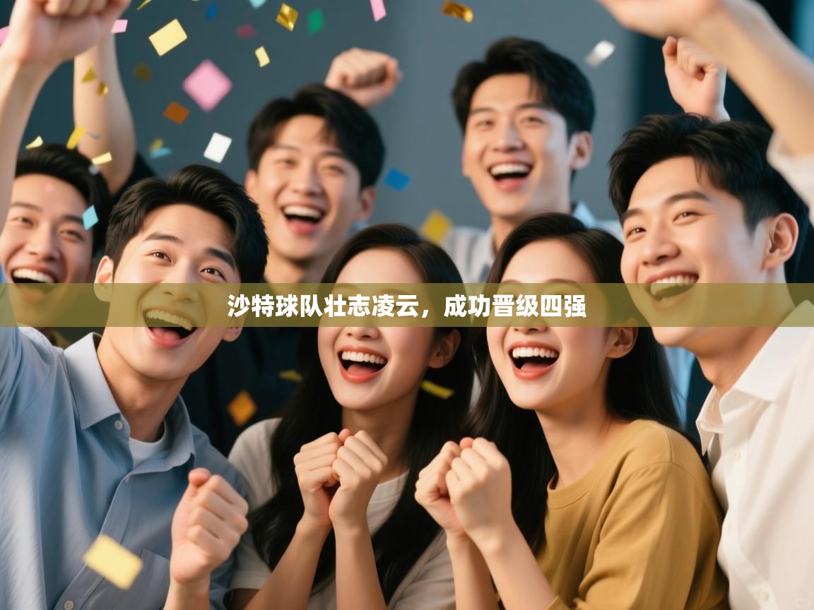 蓝鲸体育官网-沙特球队壮志凌云，成功晋级四强  第2张