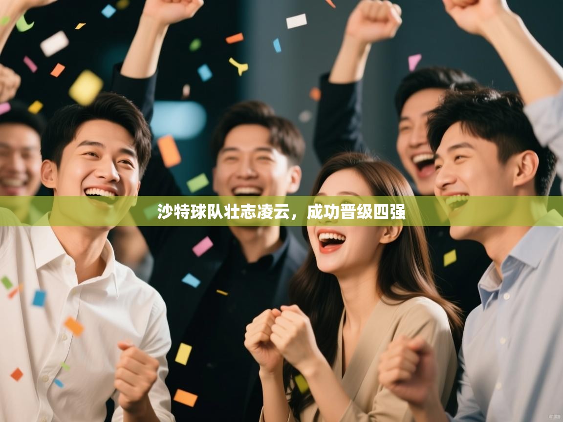 蓝鲸体育官网-沙特球队壮志凌云，成功晋级四强  第3张