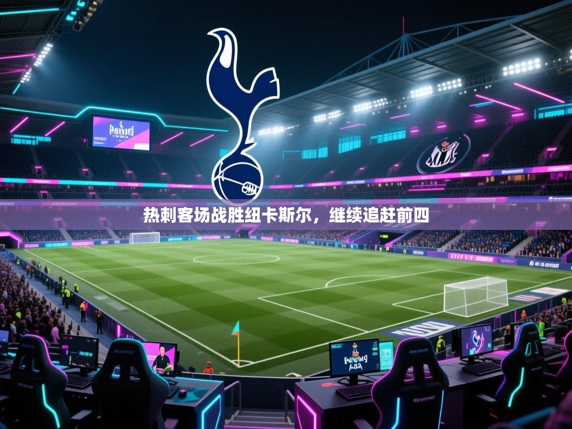 鲸蓝体育app-热刺客场战胜纽卡斯尔，继续追赶前四  第4张