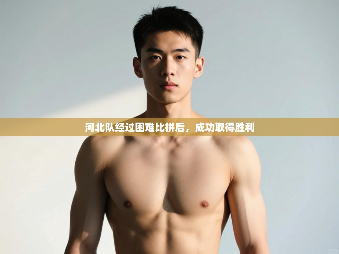 蓝鲸体育电脑版下载官网-河北队经过困难比拼后,成功取得胜利 第2张