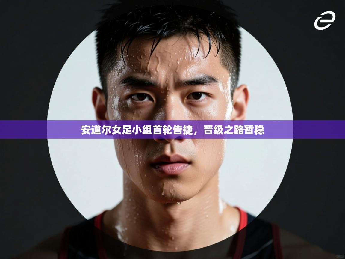 蓝鲸体育-安道尔女足小组首轮告捷,晋级之路暂稳 第1张