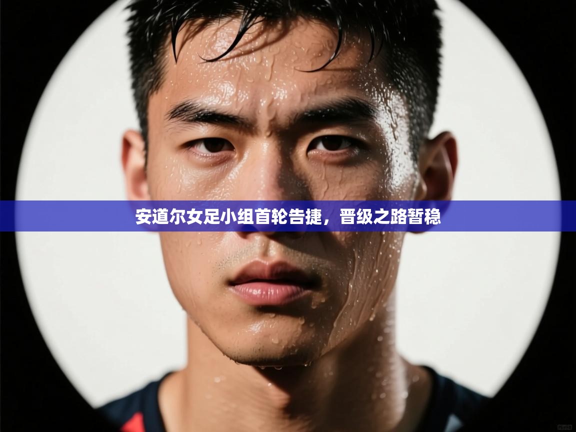 蓝鲸体育-安道尔女足小组首轮告捷,晋级之路暂稳 第2张