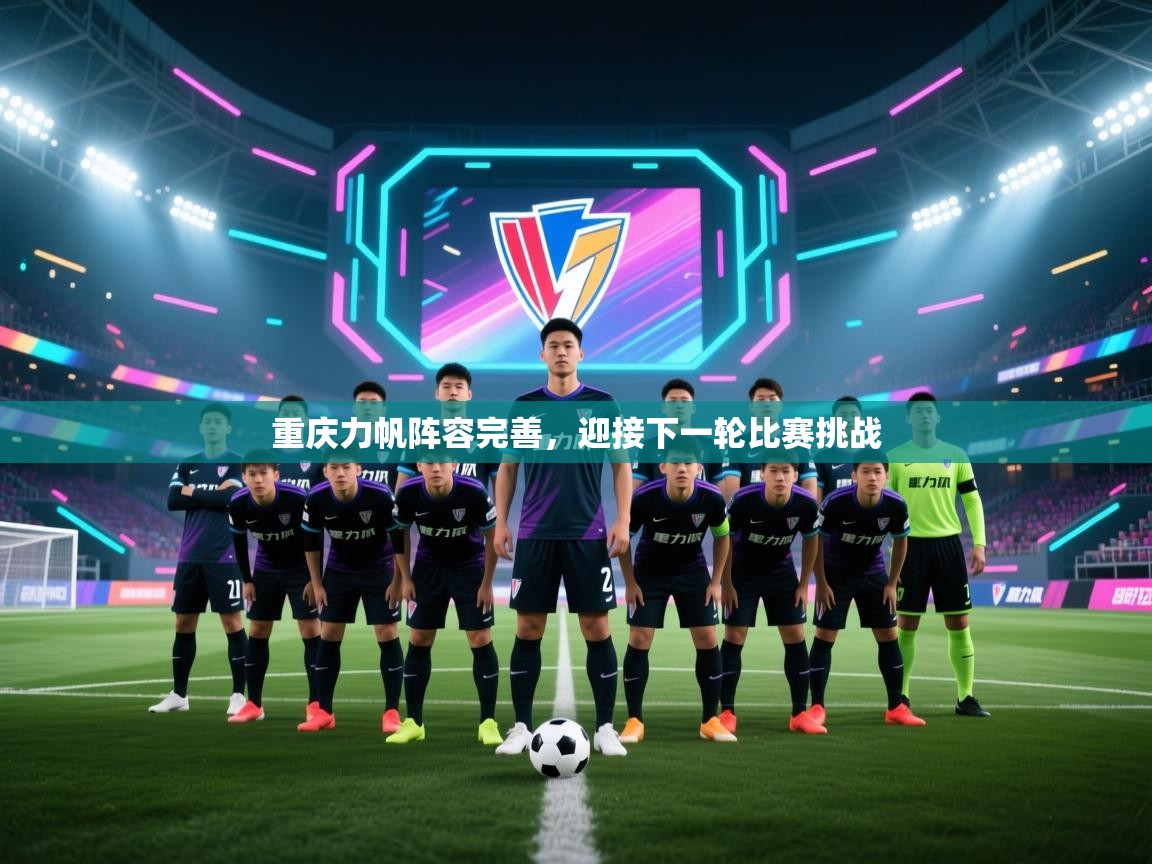 蓝鲸体育直播-重庆力帆阵容完善，迎接下一轮比赛挑战  第2张