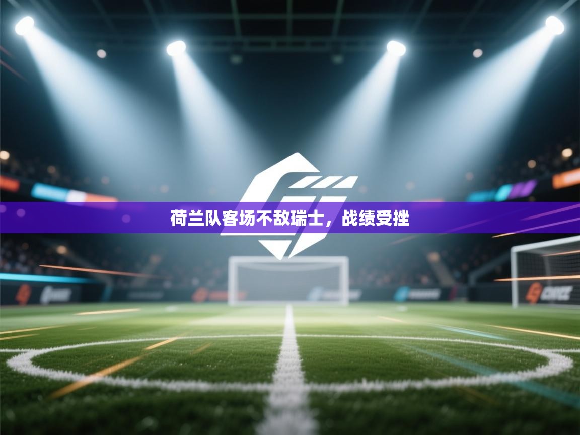 蓝鲸体育-荷兰队客场不敌瑞士,战绩受挫 第1张