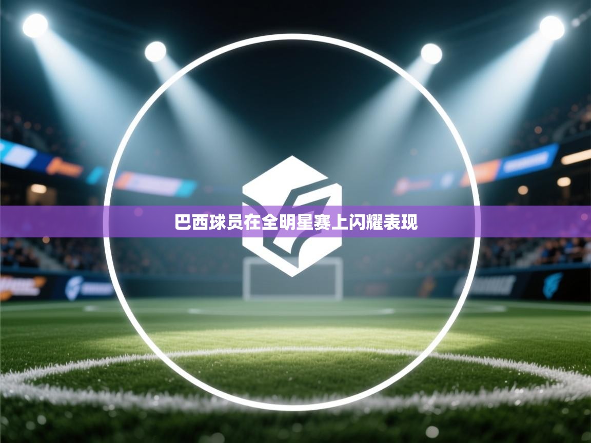 蓝鲸体育app官方入口-巴西球员在全明星赛上闪耀表现  第4张