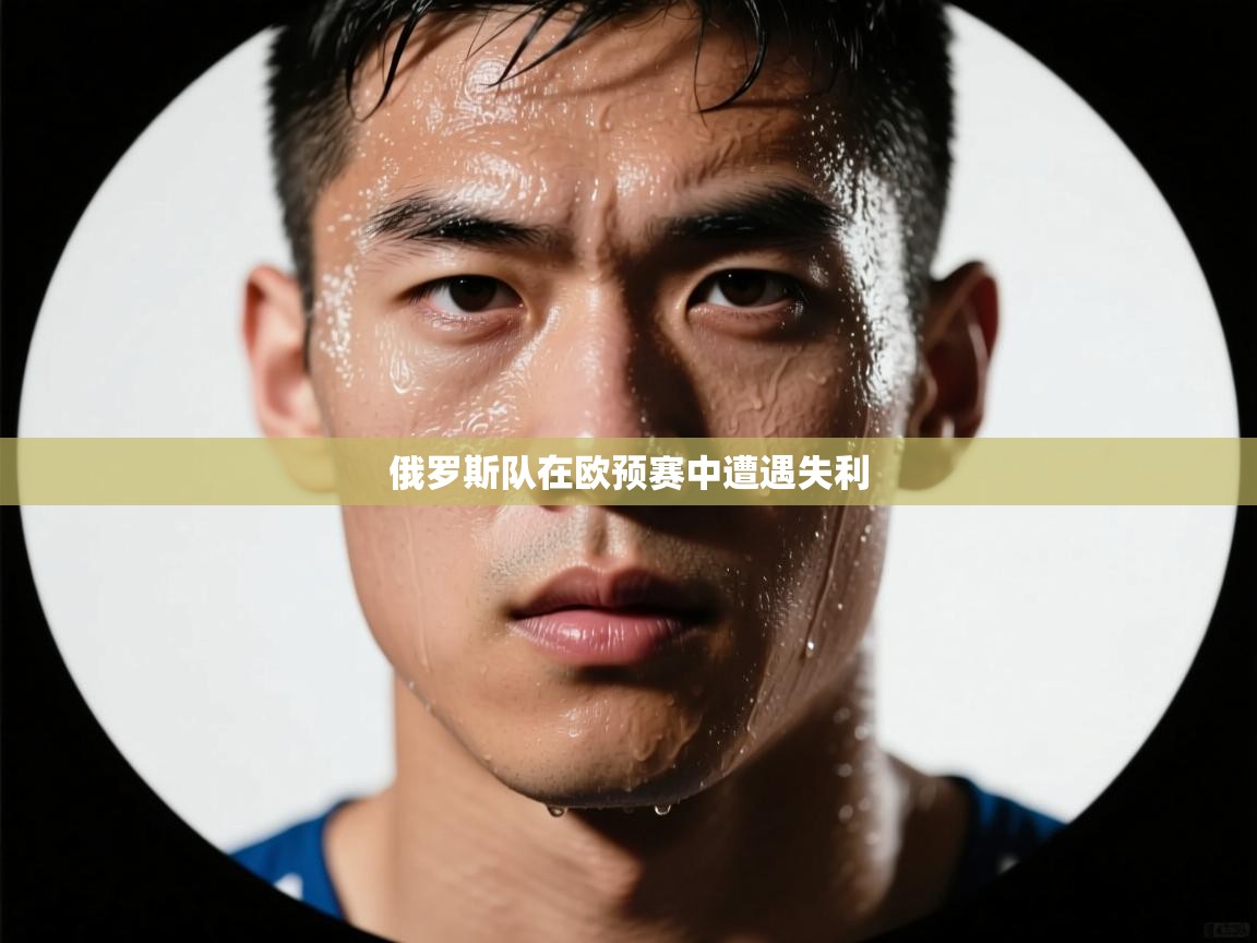蓝鲸体育网页版网址-俄罗斯队在欧预赛中遭遇失利  第1张
