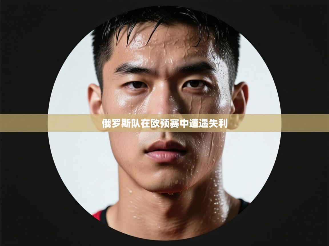 蓝鲸体育网页版网址-俄罗斯队在欧预赛中遭遇失利  第4张