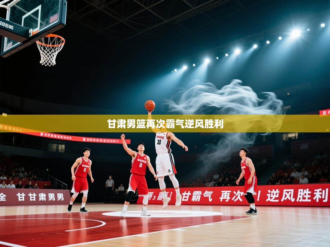 蓝鲸体育app-甘肃男篮再次霸气逆风胜利 第2张