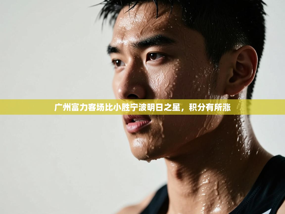 蓝鲸体育官网-广州富力客场比小胜宁波明日之星，积分有所涨  第4张