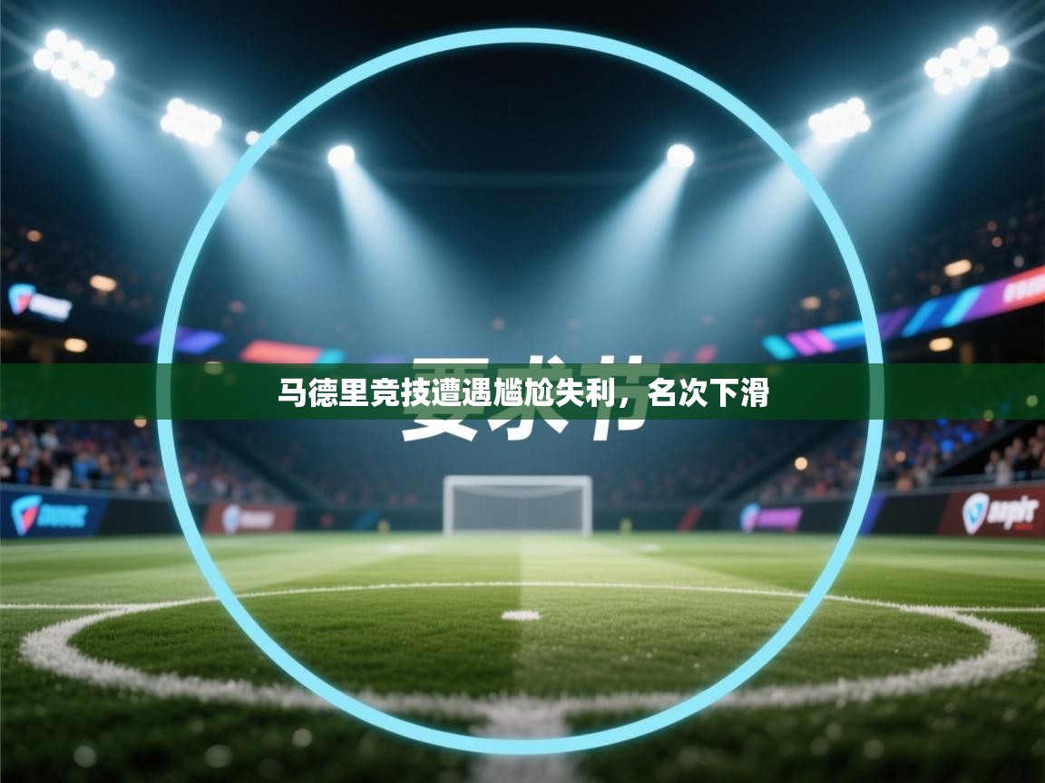 蓝鲸体育官网-马德里竞技遭遇尴尬失利，名次下滑  第4张