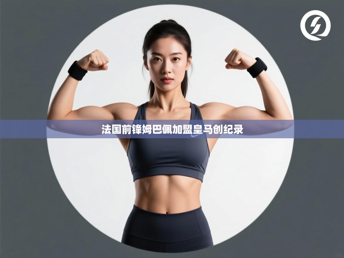 蓝鲸体育-法国前锋姆巴佩加盟皇马创纪录