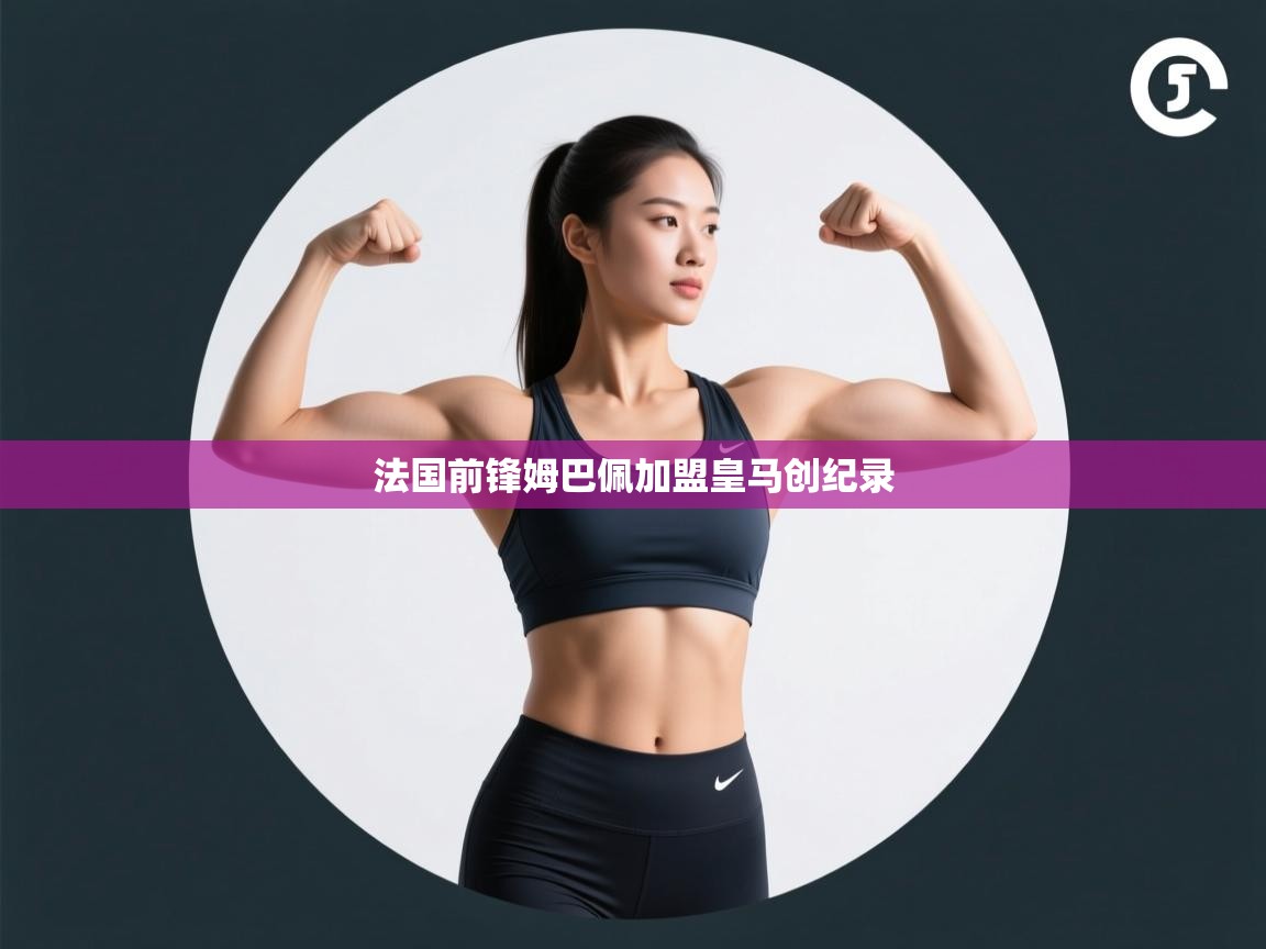 蓝鲸体育-法国前锋姆巴佩加盟皇马创纪录  第4张