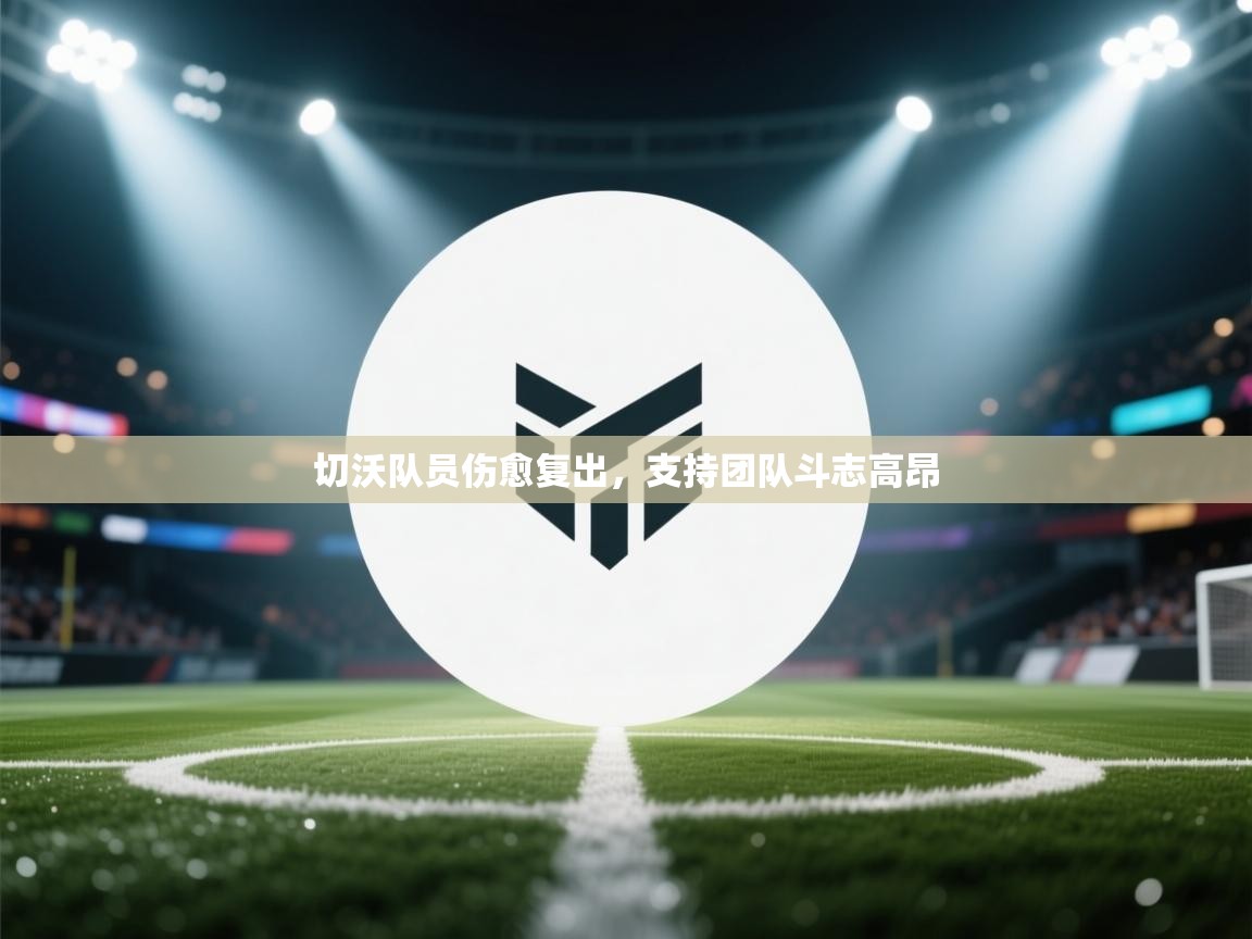 蓝鲸体育app下载-切沃队员伤愈复出，支持团队斗志高昂  第3张