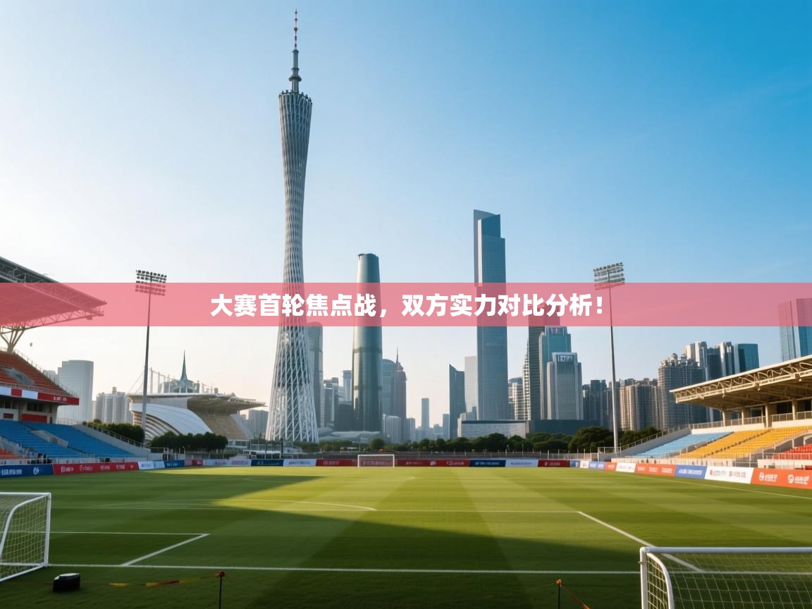 蓝鲸体育网页版-大赛首轮焦点战,双方实力对比分析! 第2张