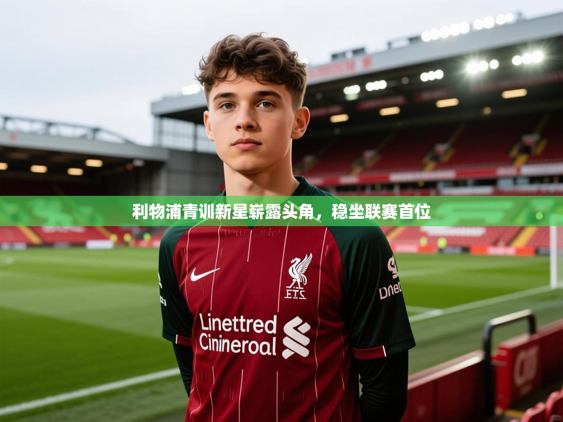 蓝鲸体育直播-利物浦青训新星崭露头角，稳坐联赛首位