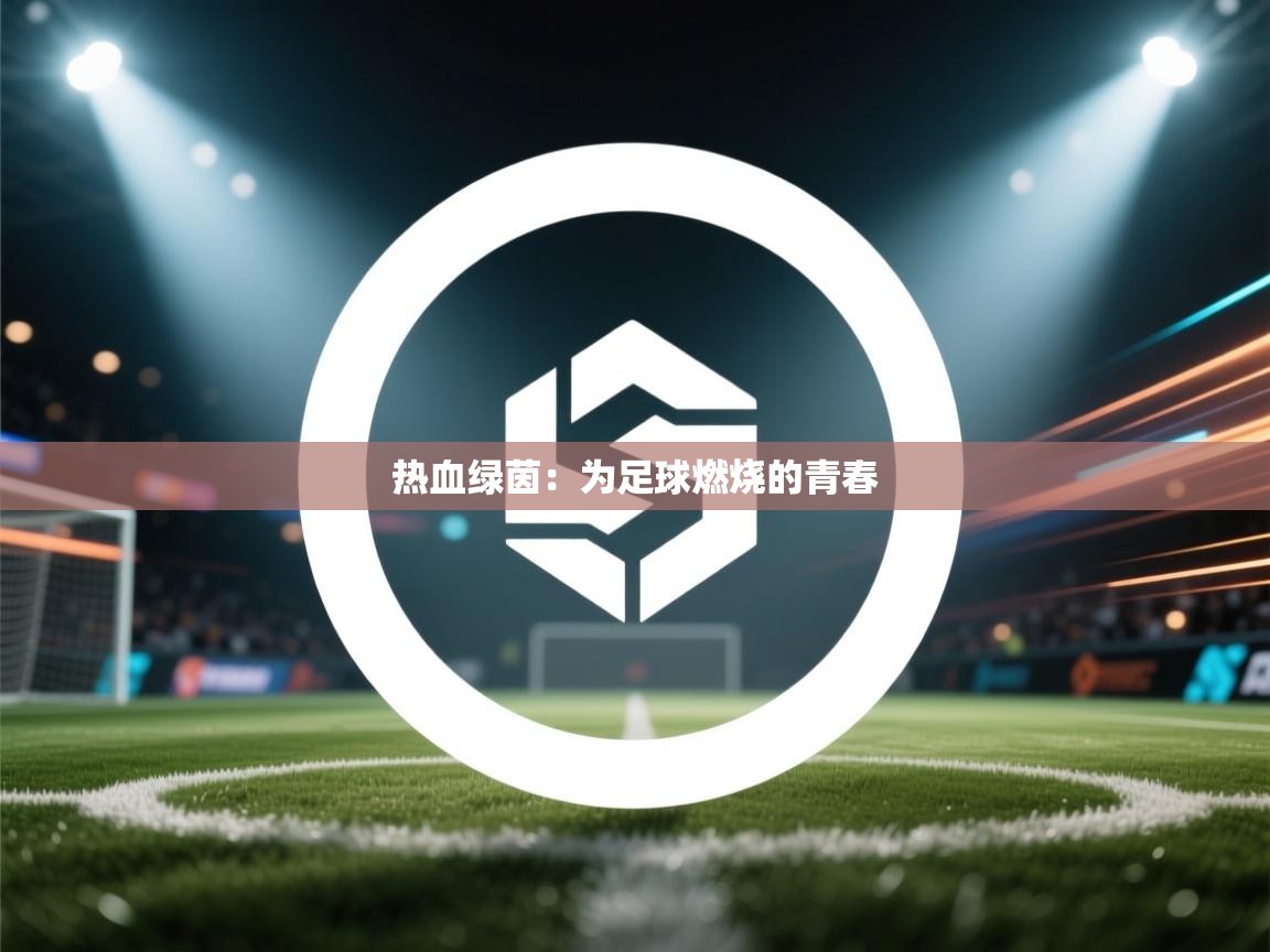 鲸蓝体育平台-热血绿茵：为足球燃烧的青春  第1张