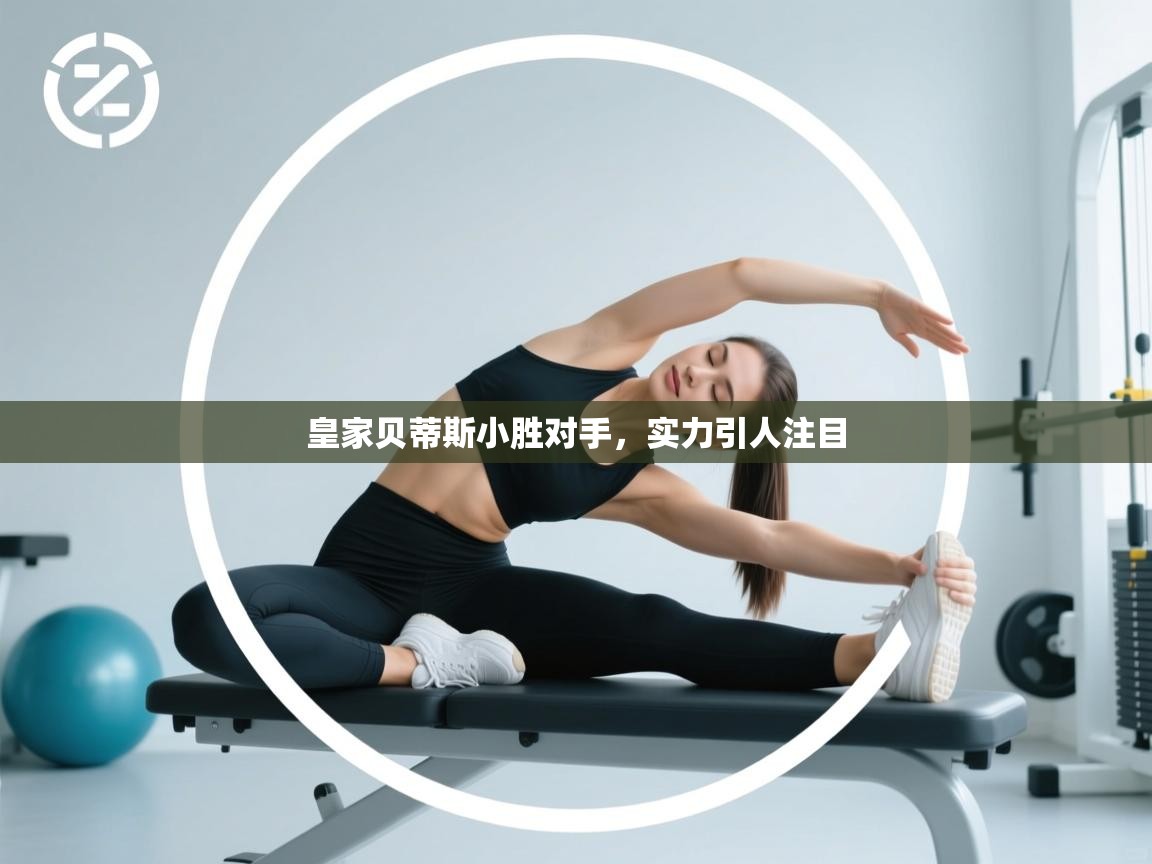 蓝鲸体育直播-皇家贝蒂斯小胜对手，实力引人注目  第3张