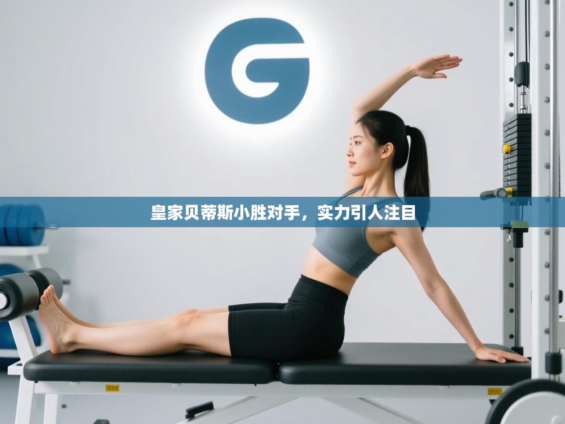 蓝鲸体育直播-皇家贝蒂斯小胜对手，实力引人注目  第4张