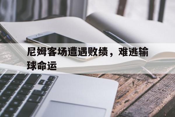 -尼姆客场遭遇败绩，难逃输球命运的简单介绍