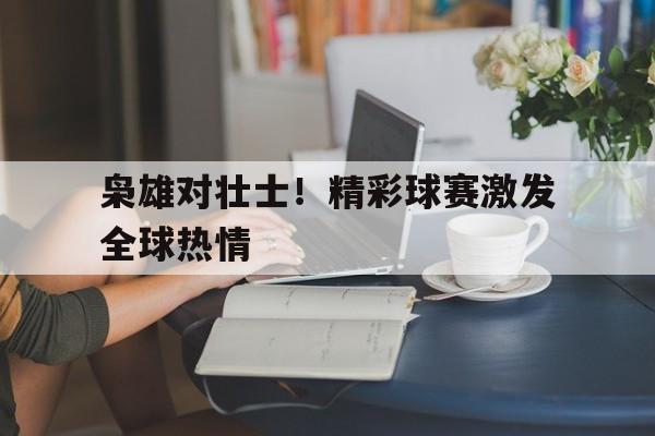 广发体育平台官网-枭雄对壮士！精彩球赛激发全球热情